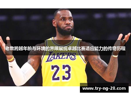 老詹跨越年龄与环境的界限展现卓越比赛适应能力的传奇历程 老詹跨越年龄与环境的界限展现卓越比赛适应能力的传奇历程