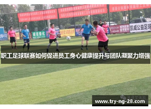 职工足球联赛如何促进员工身心健康提升与团队凝聚力增强 职工足球联赛如何促进员工身心健康提升与团队凝聚力增强