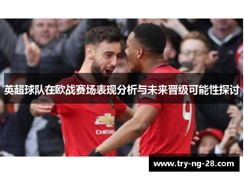 英超球队在欧战赛场表现分析与未来晋级可能性探讨