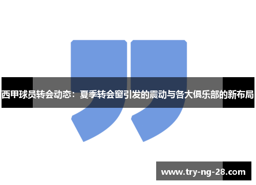 西甲球员转会动态：夏季转会窗引发的震动与各大俱乐部的新布局