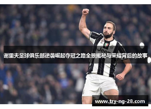 谢里夫足球俱乐部逆袭崛起夺冠之路全景揭秘与荣耀背后的故事 谢里夫足球俱乐部逆袭崛起夺冠之路全景揭秘与荣耀背后的故事