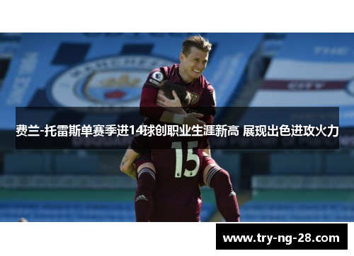费兰-托雷斯单赛季进14球创职业生涯新高 展现出色进攻火力 费兰-托雷斯单赛季进14球创职业生涯新高 展现出色进攻火力