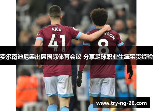 费尔南迪尼奥出席国际体育会议 分享足球职业生涯宝贵经验 费尔南迪尼奥出席国际体育会议 分享足球职业生涯宝贵经验