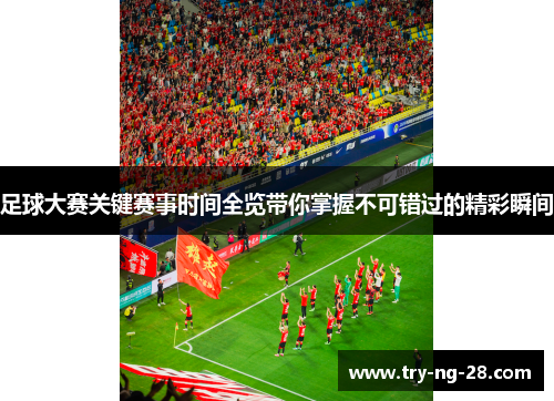 足球大赛关键赛事时间全览带你掌握不可错过的精彩瞬间