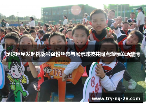 足球巨星发起挑战号召粉丝参与展示球技共同点燃绿茵场激情