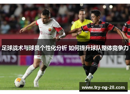 足球战术与球员个性化分析 如何提升球队整体竞争力
