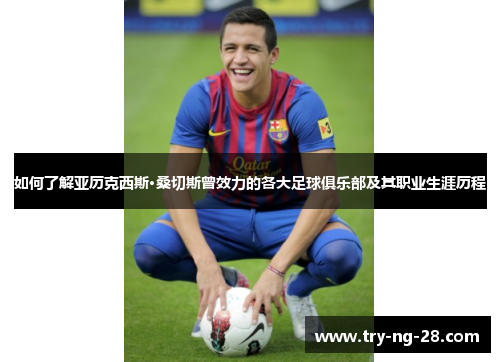 如何了解亚历克西斯·桑切斯曾效力的各大足球俱乐部及其职业生涯历程