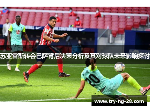 苏亚雷斯转会巴萨背后决策分析及其对球队未来影响探讨