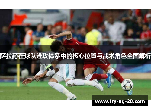 萨拉赫在球队进攻体系中的核心位置与战术角色全面解析