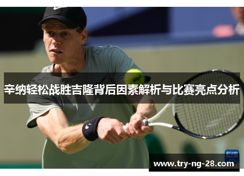 辛纳轻松战胜吉隆背后因素解析与比赛亮点分析