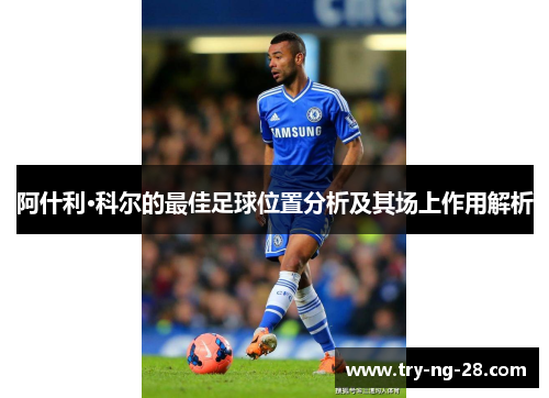 阿什利·科尔的最佳足球位置分析及其场上作用解析