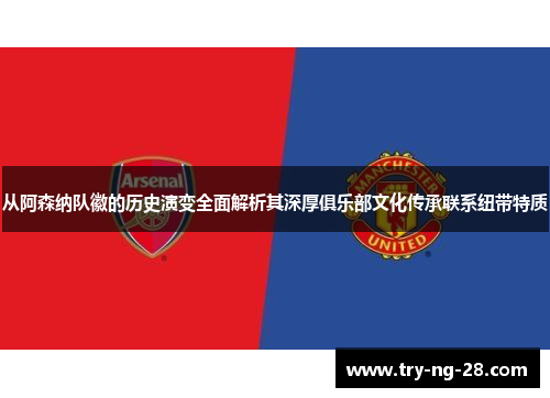 从阿森纳队徽的历史演变全面解析其深厚俱乐部文化传承联系纽带特质