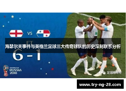 海瑟尔关事件与英格兰足球三大传奇球队的历史深刻联系分析