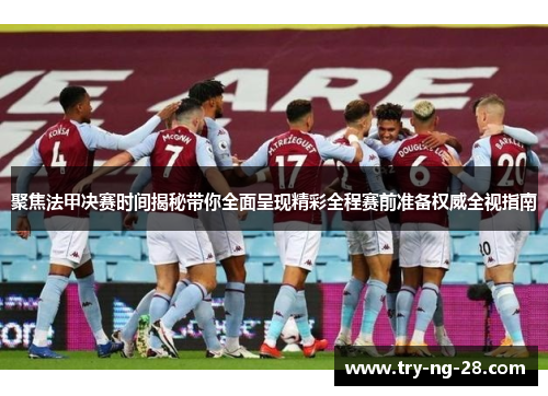 聚焦法甲决赛时间揭秘带你全面呈现精彩全程赛前准备权威全视指南