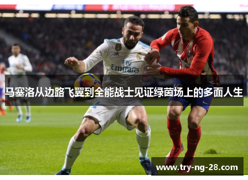 马塞洛从边路飞翼到全能战士见证绿茵场上的多面人生