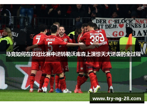 马竞如何在欧冠比赛中逆转勒沃库森上演惊天大逆袭的全过程