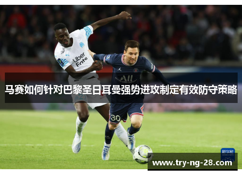 马赛如何针对巴黎圣日耳曼强势进攻制定有效防守策略