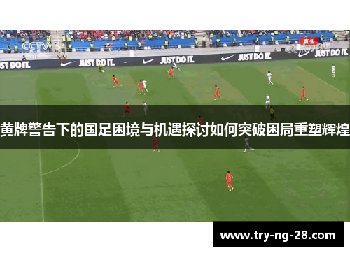 黄牌警告下的国足困境与机遇探讨如何突破困局重塑辉煌