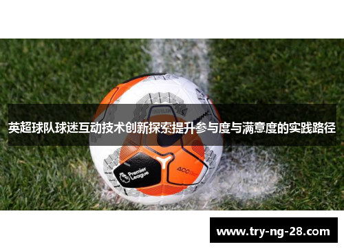 英超球队球迷互动技术创新探索提升参与度与满意度的实践路径