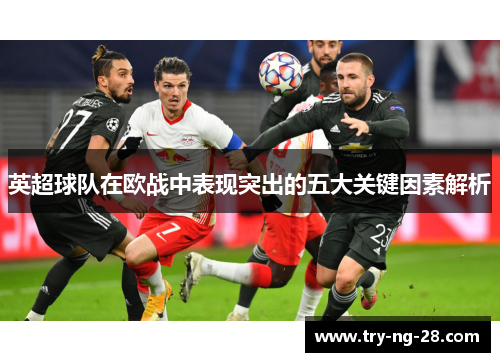 英超球队在欧战中表现突出的五大关键因素解析