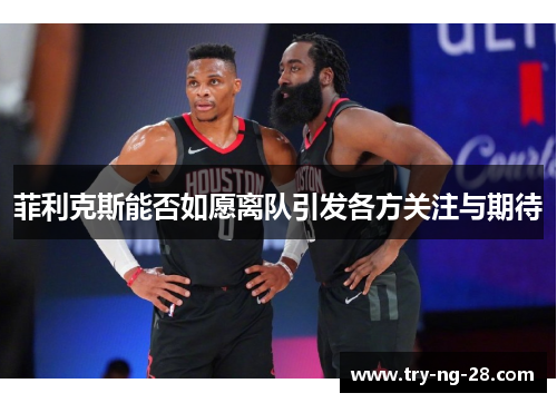 菲利克斯能否如愿离队引发各方关注与期待