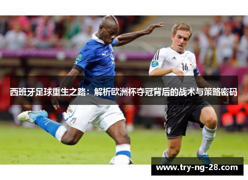 西班牙足球重生之路：解析欧洲杯夺冠背后的战术与策略密码