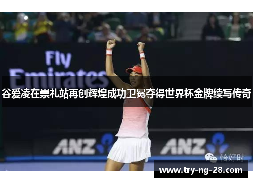 谷爱凌在崇礼站再创辉煌成功卫冕夺得世界杯金牌续写传奇