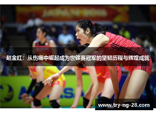 赵金红：从伤痛中崛起成为世锦赛冠军的坚韧历程与辉煌成就