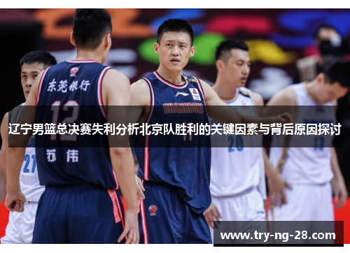 辽宁男篮总决赛失利分析北京队胜利的关键因素与背后原因探讨