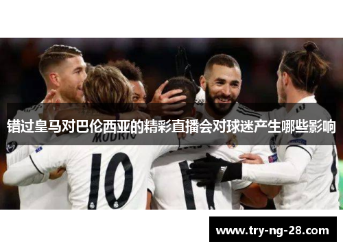 错过皇马对巴伦西亚的精彩直播会对球迷产生哪些影响 错过皇马对巴伦西亚的精彩直播会对球迷产生哪些影响