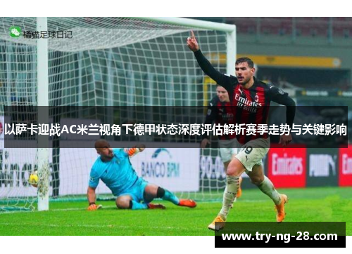 以萨卡迎战AC米兰视角下德甲状态深度评估解析赛季走势与关键影响 以萨卡迎战AC米兰视角下德甲状态深度评估解析赛季走势与关键影响