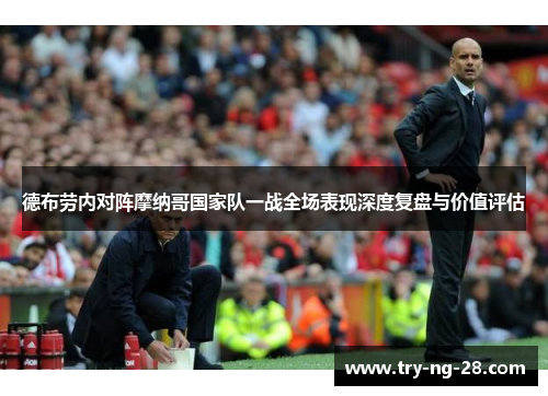 德布劳内对阵摩纳哥国家队一战全场表现深度复盘与价值评估 德布劳内对阵摩纳哥国家队一战全场表现深度复盘与价值评估