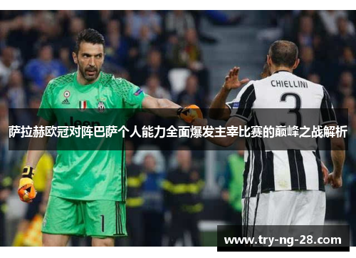 萨拉赫欧冠对阵巴萨个人能力全面爆发主宰比赛的巅峰之战解析 萨拉赫欧冠对阵巴萨个人能力全面爆发主宰比赛的巅峰之战解析