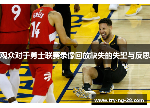 观众对于勇士联赛录像回放缺失的失望与反思 观众对于勇士联赛录像回放缺失的失望与反思