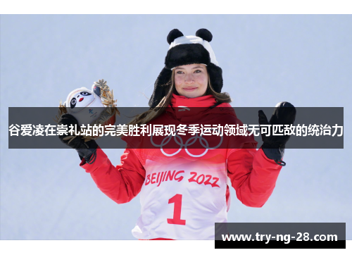谷爱凌在崇礼站的完美胜利展现冬季运动领域无可匹敌的统治力