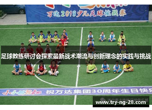 足球教练研讨会探索最新战术潮流与创新理念的实践与挑战 足球教练研讨会探索最新战术潮流与创新理念的实践与挑战