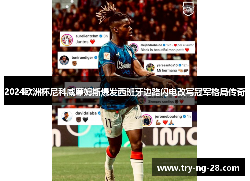 2024欧洲杯尼科威廉姆斯爆发西班牙边路闪电改写冠军格局传奇