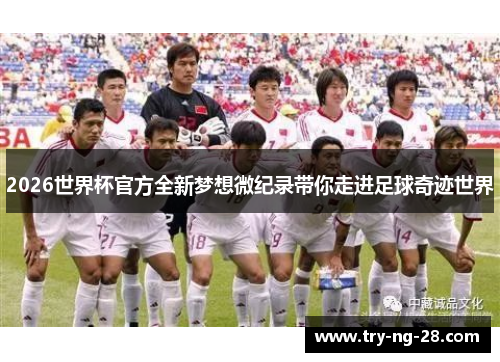 2026世界杯官方全新梦想微纪录带你走进足球奇迹世界 2026世界杯官方全新梦想微纪录带你走进足球奇迹世界