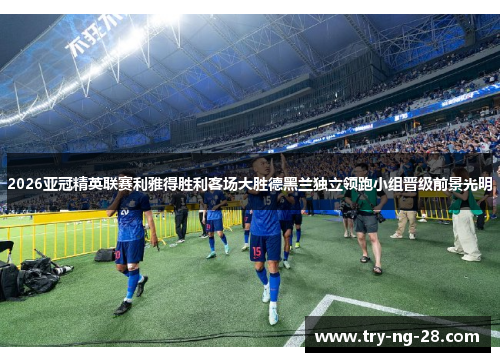 2026亚冠精英联赛利雅得胜利客场大胜德黑兰独立领跑小组晋级前景光明