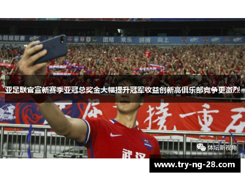 亚足联官宣新赛季亚冠总奖金大幅提升冠军收益创新高俱乐部竞争更激烈