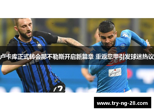 卢卡库正式转会那不勒斯开启新篇章 重返意甲引发球迷热议