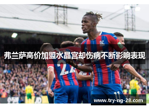 弗兰萨高价加盟水晶宫却伤病不断影响表现