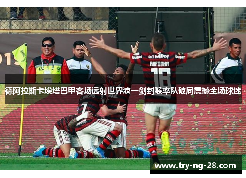 德阿拉斯卡埃塔巴甲客场远射世界波一剑封喉率队破局震撼全场球迷