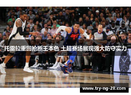 托雷拉重回抢断王本色 土超赛场展现强大防守实力