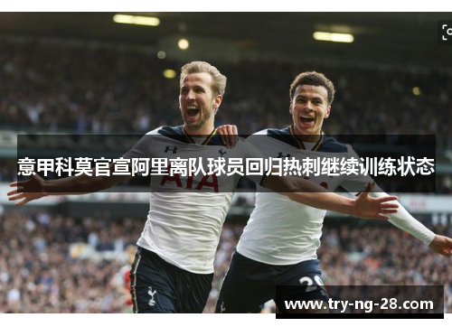 意甲科莫官宣阿里离队球员回归热刺继续训练状态