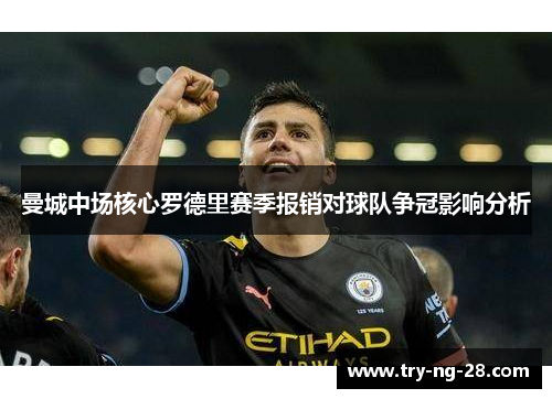 曼城中场核心罗德里赛季报销对球队争冠影响分析