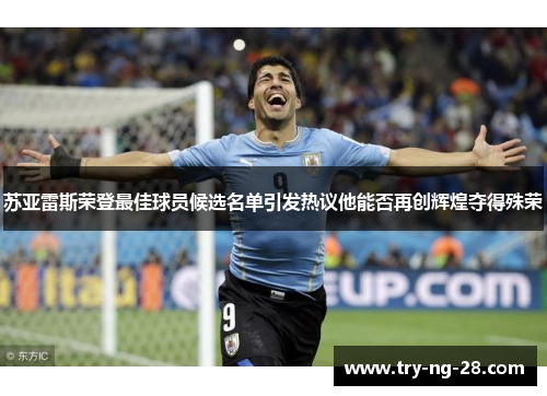 苏亚雷斯荣登最佳球员候选名单引发热议他能否再创辉煌夺得殊荣