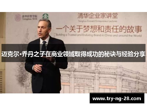 迈克尔·乔丹之子在商业领域取得成功的秘诀与经验分享