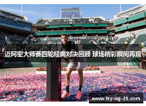 迈阿密大师赛四轮经典对决回顾 球场精彩瞬间再现