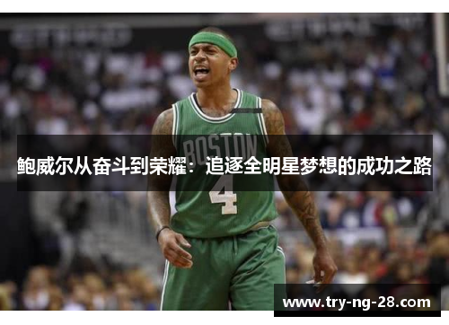 鲍威尔从奋斗到荣耀:追逐全明星梦想的成功之路 鲍威尔从奋斗到荣耀:追逐全明星梦想的成功之路